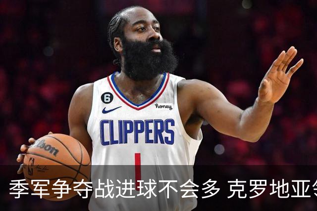 季军争夺战进球不会多 克罗地亚领先半个身位